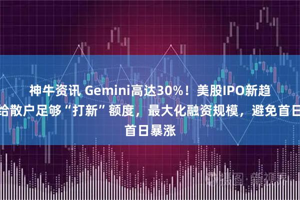 神牛资讯 Gemini高达30%！美股IPO新趋势：给散户足够“打新”额度，最大化融资规模，避免首日暴涨