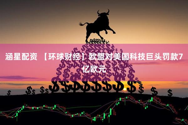 涵星配资 【环球财经】欧盟对美国科技巨头罚款7亿欧元