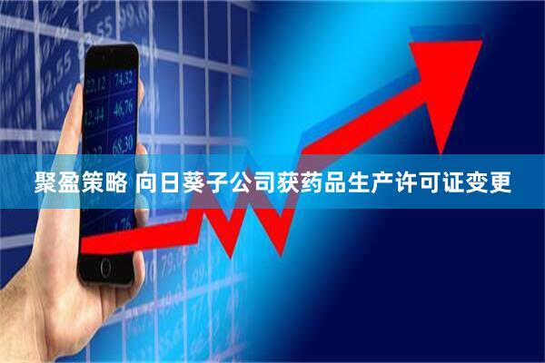 聚盈策略 向日葵子公司获药品生产许可证变更
