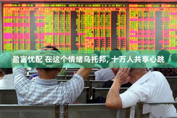 盈富忧配 在这个情绪乌托邦, 十万人共享心跳