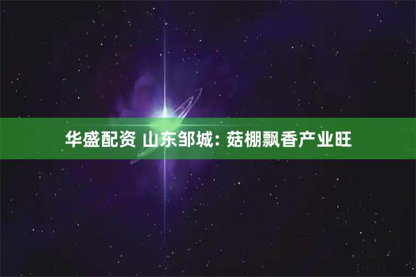 华盛配资 山东邹城: 菇棚飘香产业旺