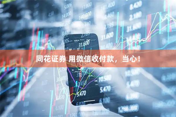 同花证券 用微信收付款，当心！