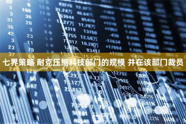 七界策略 耐克压缩科技部门的规模 并在该部门裁员