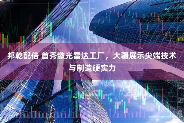 邦乾配倍 首秀激光雷达工厂，大疆展示尖端技术与制造硬实力