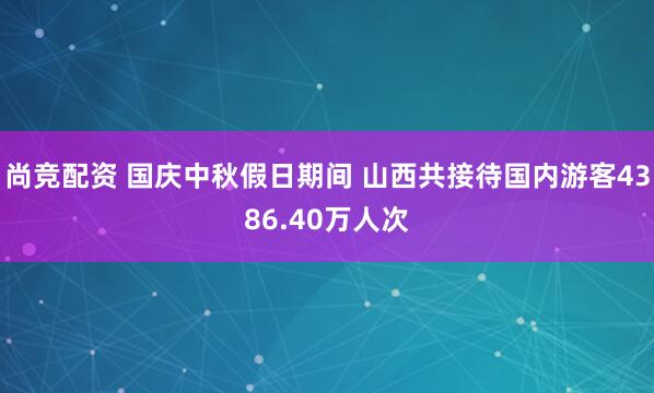 尚竞配资 国庆中秋假日期间 山西共接待国内游客4386.40万人次
