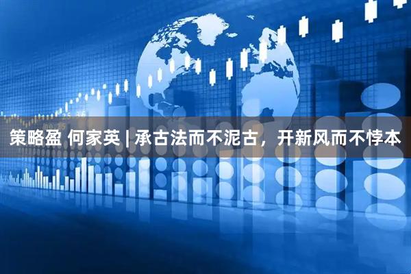 策略盈 何家英 | 承古法而不泥古，开新风而不悖本