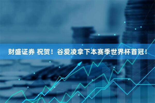 财盛证券 祝贺！谷爱凌拿下本赛季世界杯首冠！