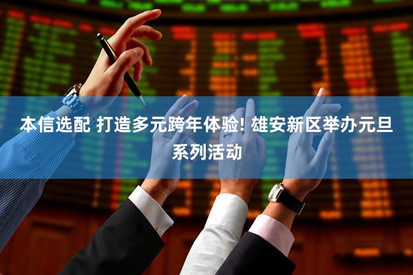 本信选配 打造多元跨年体验! 雄安新区举办元旦系列活动