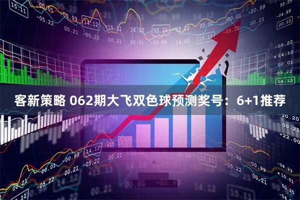 客新策略 062期大飞双色球预测奖号：6+1推荐